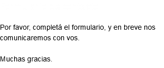 Formulario de contacto Por favor, completá el formulario, y en breve nos comunicaremos con vos. Muchas gracias.